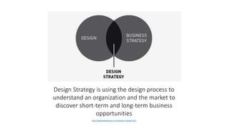 Design Strategy is using the design process to
understand an organization and the market to
discover short-term and long-term business
opportunities
http://gsadesignglossary.com/design-strategy.html
 