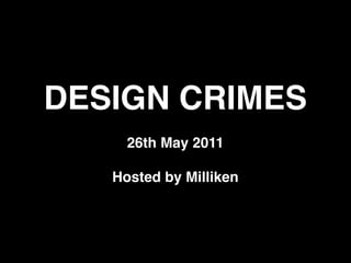 DESIGN CRIMES
     26th May 2011

   Hosted by Milliken
 