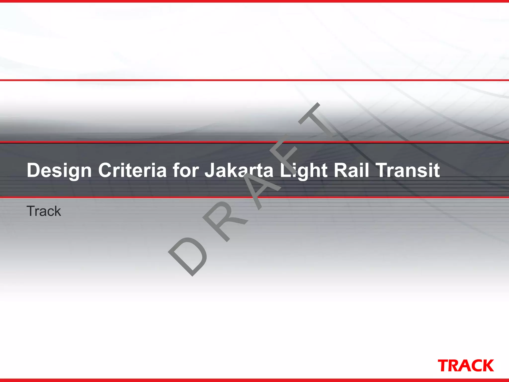 TRACK
Design Criteria for Jakarta Light Rail Transit
Track
D
R
A
F
T
 