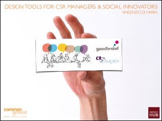 DESIGN TOOLS FOR CSR MANAGERS & SOCIAL INNOVATORS!
VINCENZO DI MARIA

 