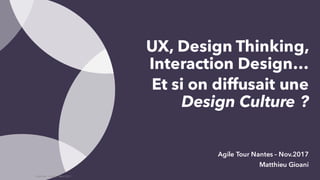 UX, Design Thinking,
Interaction Design…
Et si on diffusait une
Design Culture ?
Agile Tour Nantes – Nov.2017
Matthieu Gioani
Matthieu Gioani - Nov 2017
 