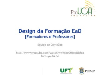 Design da Formação EaD
[Formadores e Professores]
Equipe de Conteúdo
http://www.youtube.com/watch?v=tVxbaG06ocQ&fea
ture=youtu.be
 