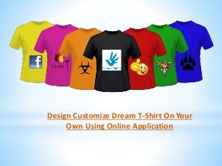 Design Customize Dream T-Shirt On Your
Own Using Online Application
 