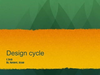 Design cycle
C.Tech
By, Navneet, Aryan
 