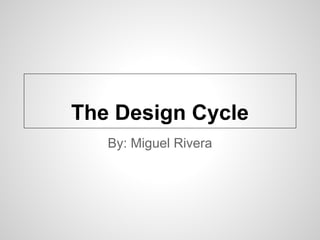 The Design Cycle
   By: Miguel Rivera
 