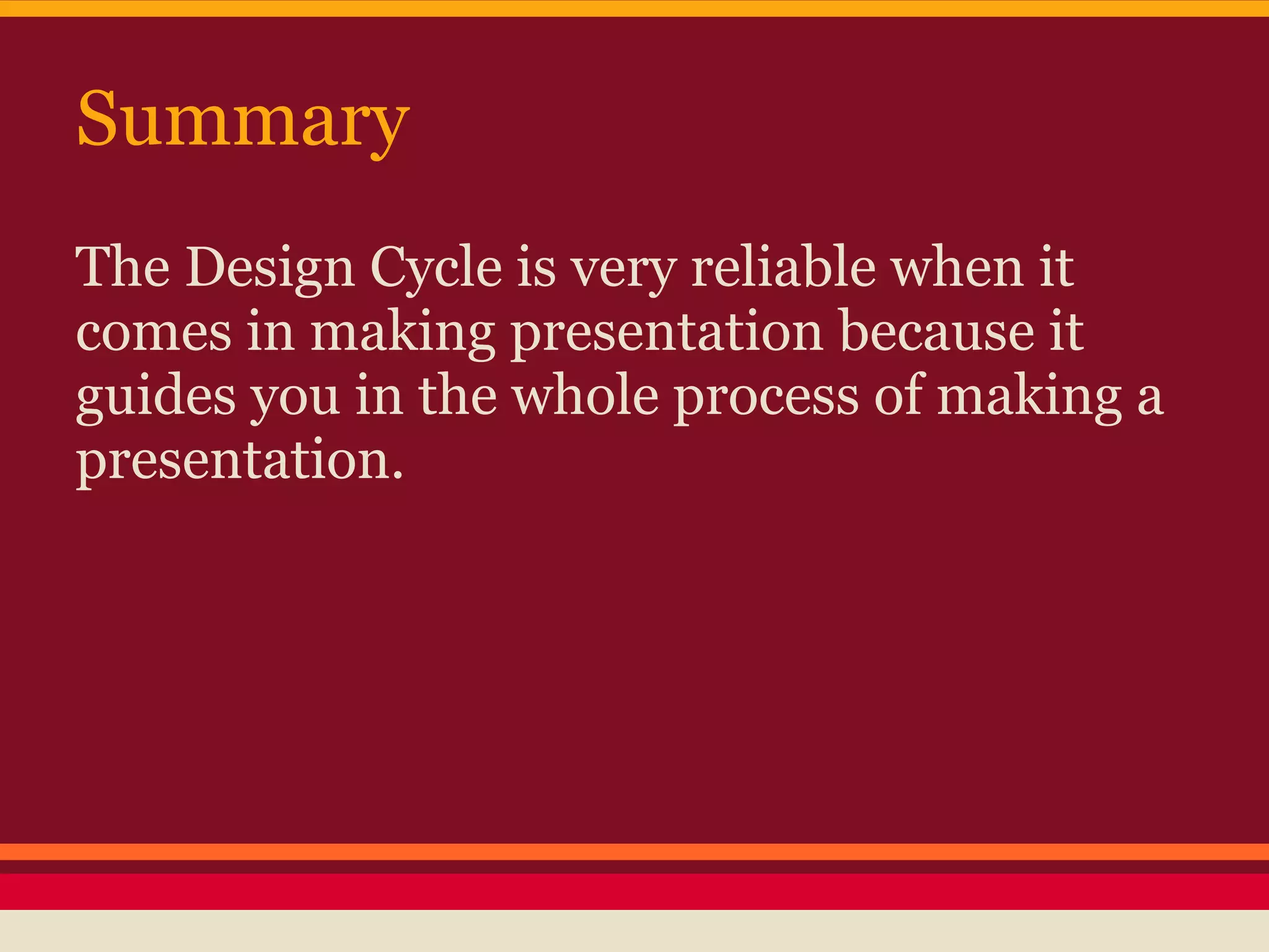 Summary
The Design Cycle is very reliable when it
comes in making presentation because it
guides you in the whole process of making a
presentation.
 
