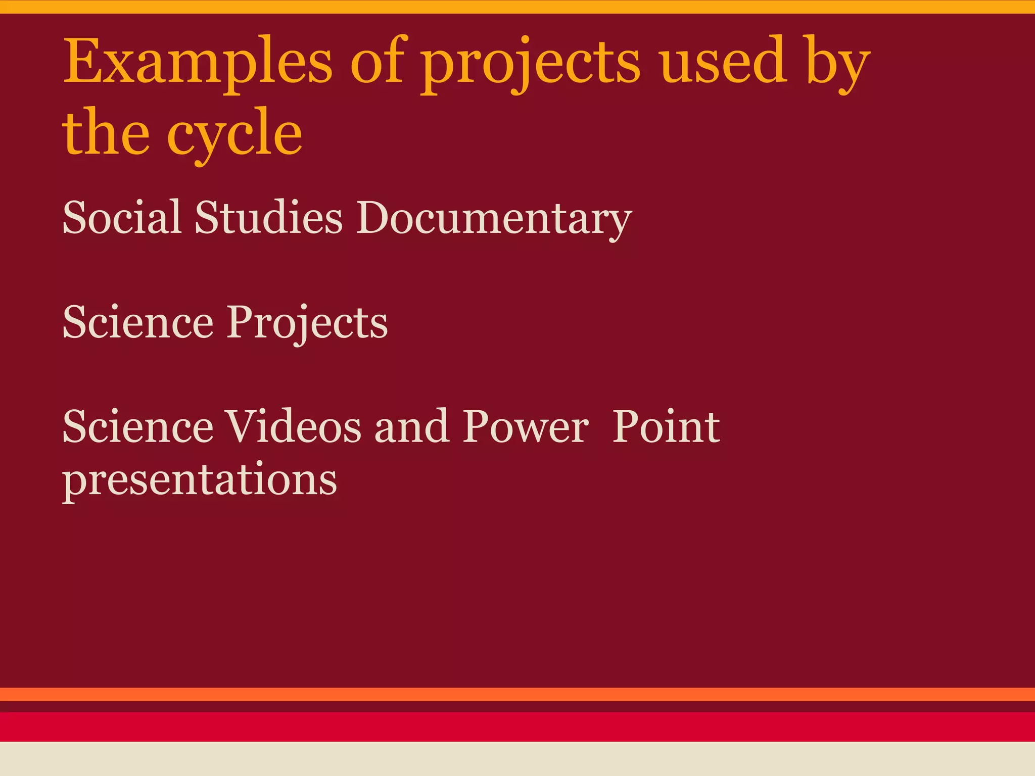 Examples of projects used by
the cycle
Social Studies Documentary

Science Projects

Science Videos and Power Point
presentations
 