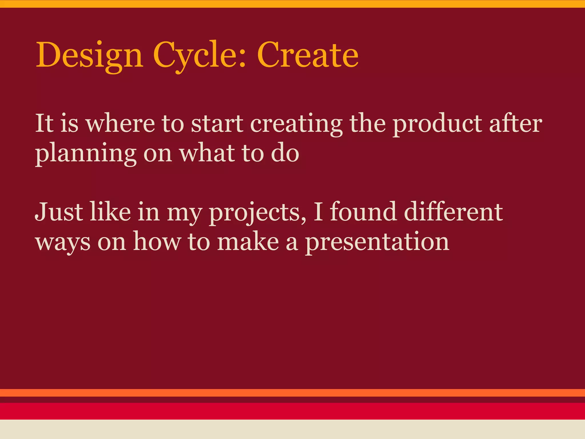 Design Cycle: Create
It is where to start creating the product after
planning on what to do

Just like in my projects, I found different
ways on how to make a presentation
 