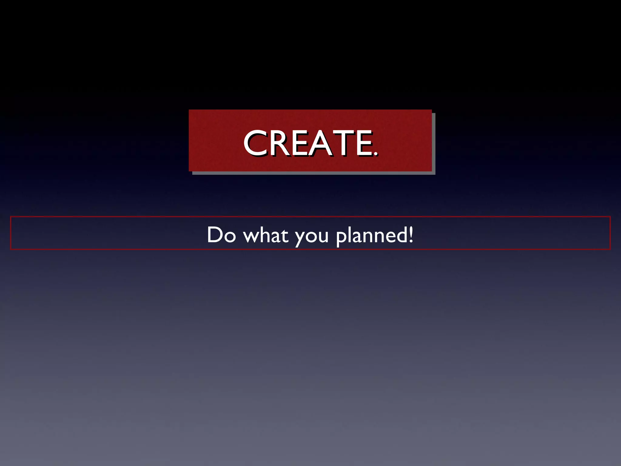 CREATE..
   CREATE

Do what you planned!
 
