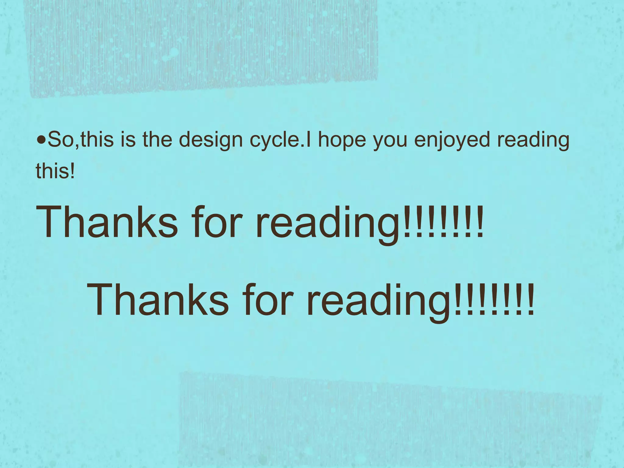 •So,this is the design cycle.I hope you enjoyed reading
this!

Thanks for reading!!!!!!!
        Thanks for reading!!!!!!!
 