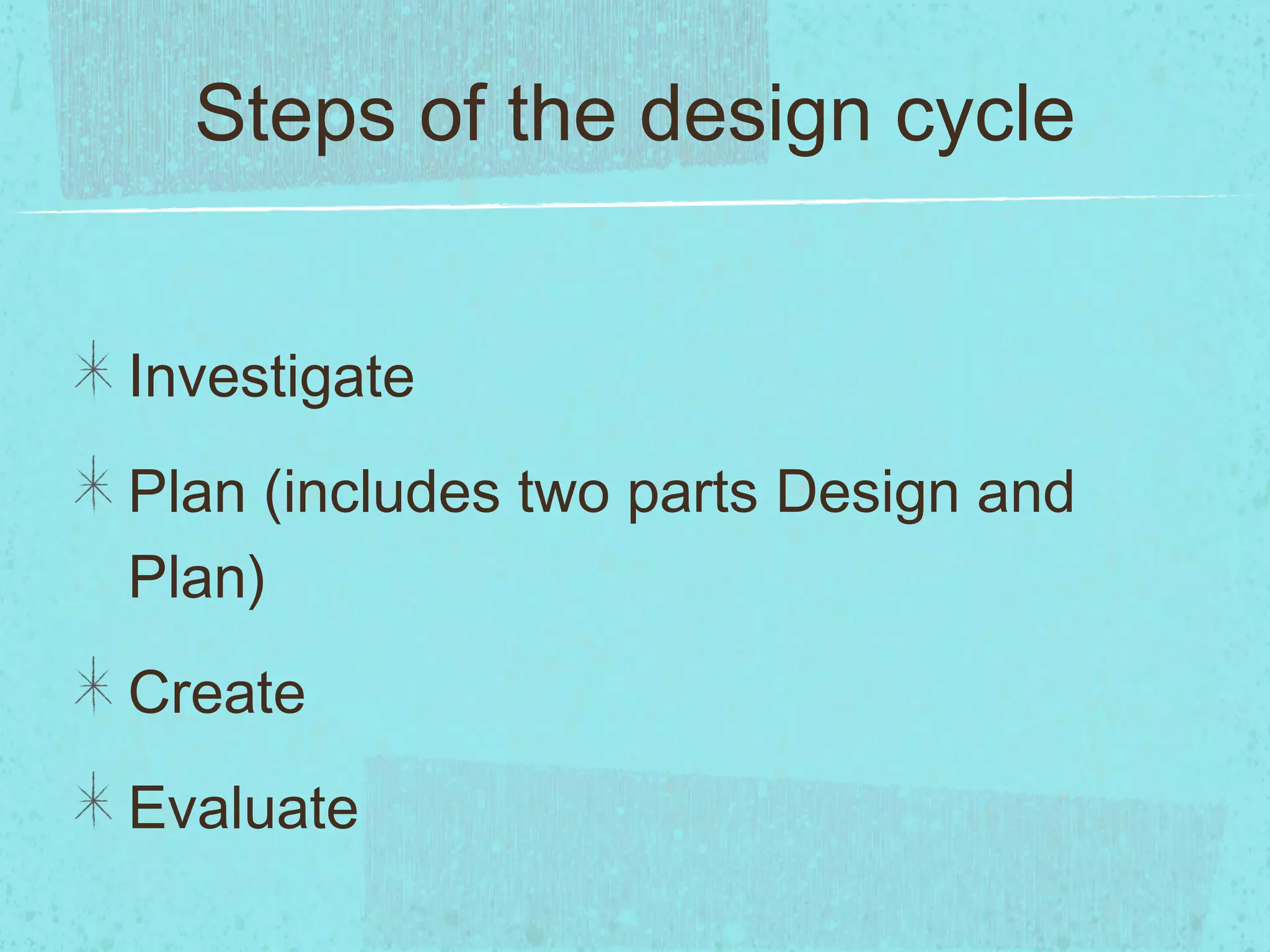 Steps of the design cycle


Investigate
Plan (includes two parts Design and
Plan)
Create
Evaluate
 