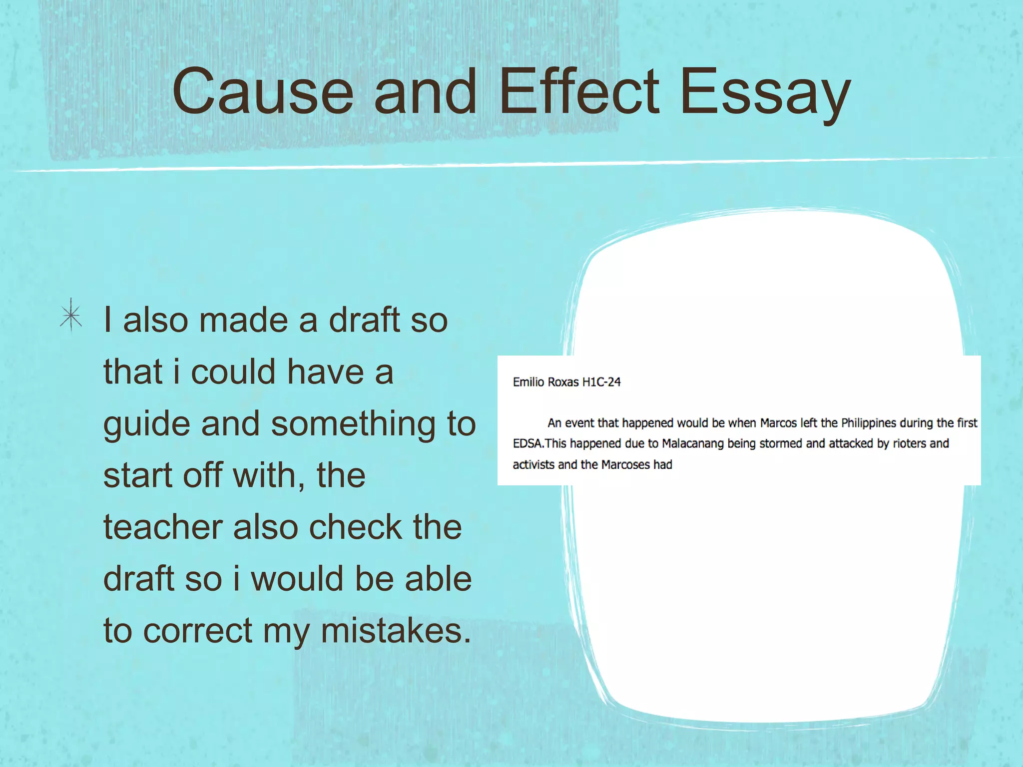 Cause and Effect Essay


I also made a draft so
that i could have a
guide and something to
start off with, the
teacher also check the
draft so i would be able
to correct my mistakes.
 