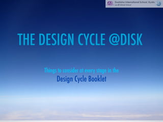 THE DESIGN CYCLE @DISK
    Things to consider at every stage in the
          Design Cycle Booklet
 