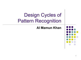 Design Cycles of
Pattern Recognition
Al Mamun Khan
1
 