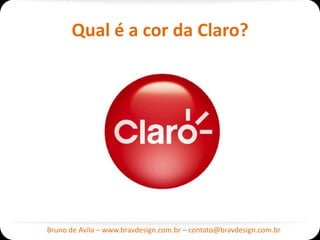 Qual é a cor da Claro?




Bruno de Avila – www.bravdesign.com.br – contato@bravdesign.com.br
 