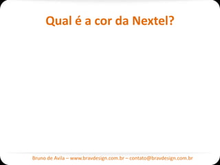 Qual é a cor da Nextel?




Bruno de Avila – www.bravdesign.com.br – contato@bravdesign.com.br
 