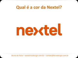 Qual é a cor da Nextel?




Bruno de Avila – www.bravdesign.com.br – contato@bravdesign.com.br
 
