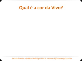 Qual é a cor da Vivo?




Bruno de Avila – www.bravdesign.com.br – contato@bravdesign.com.br
 