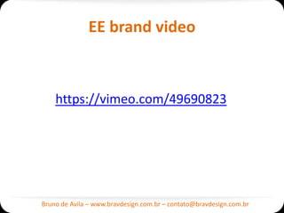 EE brand video



    https://vimeo.com/49690823




Bruno de Avila – www.bravdesign.com.br – contato@bravdesign.com.br
 
