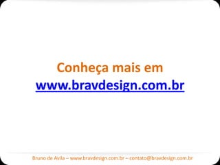 Conheça mais em
 www.bravdesign.com.br



Bruno de Avila – www.bravdesign.com.br – contato@bravdesign.com.br
 