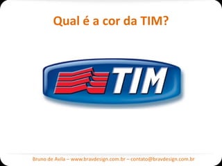 Qual é a cor da TIM?




Bruno de Avila – www.bravdesign.com.br – contato@bravdesign.com.br
 