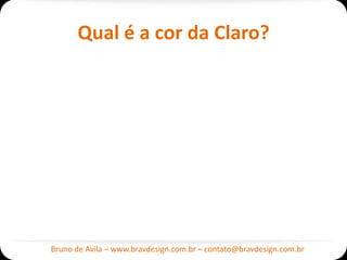 Qual é a cor da Claro?




Bruno de Avila – www.bravdesign.com.br – contato@bravdesign.com.br
 