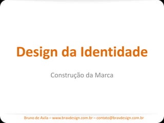 Design da Identidade
               Construção da Marca




 Bruno de Avila – www.bravdesign.com.br – contato@bravdesign.com.br
 