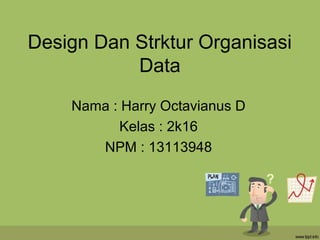 Design Dan Strktur Organisasi
Data
Nama : Harry Octavianus D
Kelas : 2k16
NPM : 13113948
 