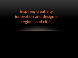 Inspiring creativity,
innovation and design in
    regions and cities
 