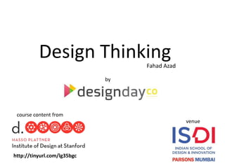 Design Thinking
Fahad Azad
by

course content from
venue

http://tinyurl.com/lg35bgc

 