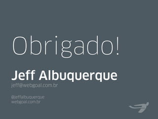 Obrigado!
@jeffalbuquerque
Jeff Albuquerque
jeff@webgoal.com.br
webgoal.com.br
 