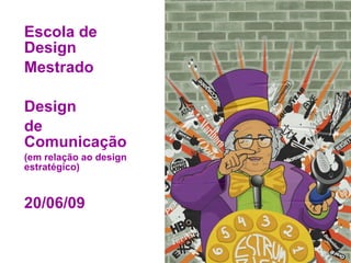 Escola de Design Mestrado Design  de Comunicação (em relação ao design estratégico) 20/06/09 