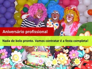 Nada de bolo pronto. Vamos contratar é a festa completa!
Aniversário profissional
 