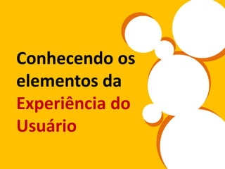 Conhecendo os
elementos da
Experiência do
Usuário
 