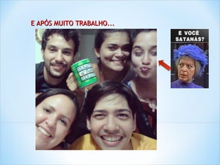 E APÓS MUITO TRABALHO...
 