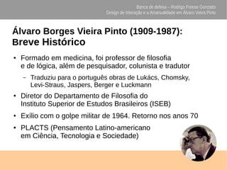 Banca de defesa – Rodrigo Freese Gonzatto
Design de Interação e a Amanualidade em Álvaro Vieira Pinto
Álvaro Borges Vieira...