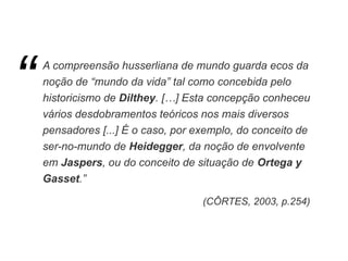 A compreensão husserliana de mundo guarda ecos da
noção de “mundo da vida” tal como concebida pelo
historicismo de Dilthey...