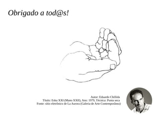 Obrigado a tod@s!
Autor: Eduardo Chillida
Título: Esku XXI (Mano XXII), Ano: 1979, Técnica: Punta seca
Fonte: sítio eletrô...