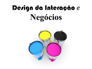 Design da Interação e
Negócios
 