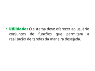 • Utilidade: O sistema deve oferecer ao usuário
conjuntos de funções que permitam a
realização de tarefas da maneira desejada.
 