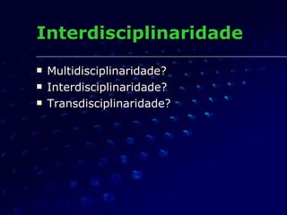 Interdisciplinaridade <ul><li>Multidisciplinaridade? </li></ul><ul><li>Interdisciplinaridade? </li></ul><ul><li>Transdisci...