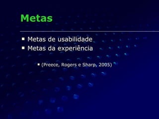 Metas <ul><li>Metas de usabilidade </li></ul><ul><li>Metas da experiência </li></ul><ul><ul><ul><li>(Preece, Rogers e Shar...