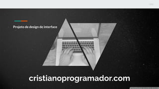 cristianoprogramador.com
Projeto de design de interface
 