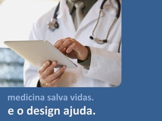 medicina salva vidas.
e o design ajuda.
 