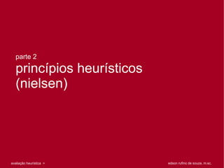 parte 2

   princípios heurísticos
   (nielsen)




                                                                                      1 de 79
avaliação heurística > parte 2: princípios heurísticos (nielsen)   edson rufino de souza, m.sc.
 