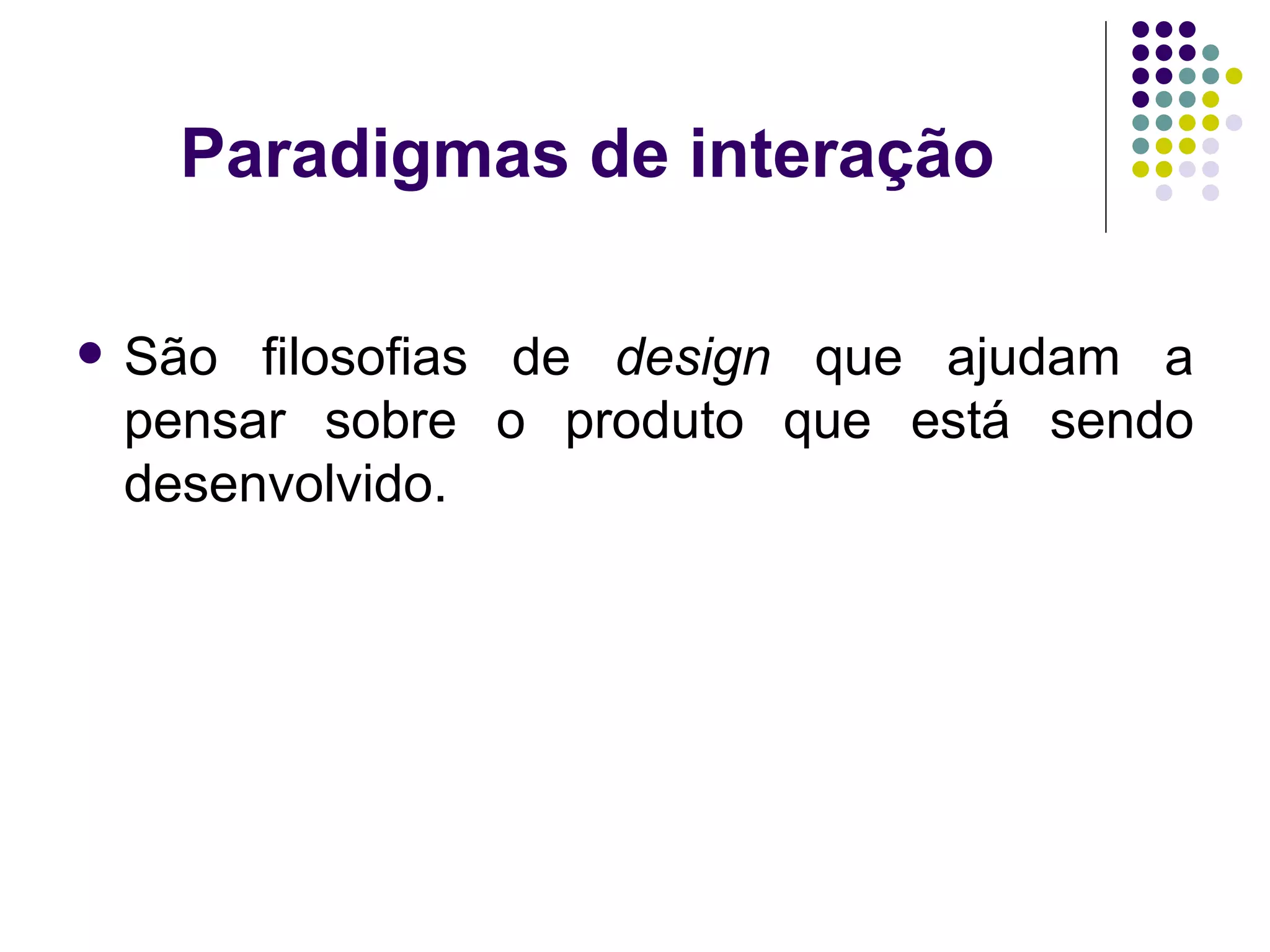 Paradigmas de interação São filosofias de  design  que ajudam a pensar sobre o produto que está sendo desenvolvido. 