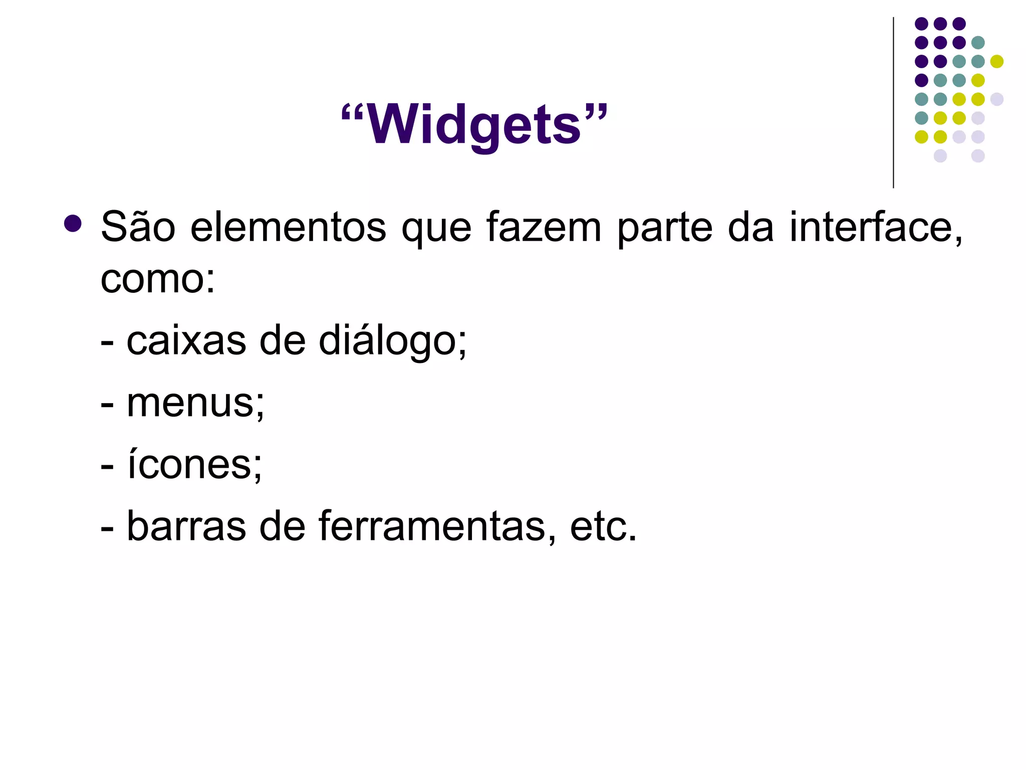 “ Widgets” São elementos que fazem parte da interface, como: - caixas de diálogo; - menus; - ícones; - barras de ferramentas, etc. 
