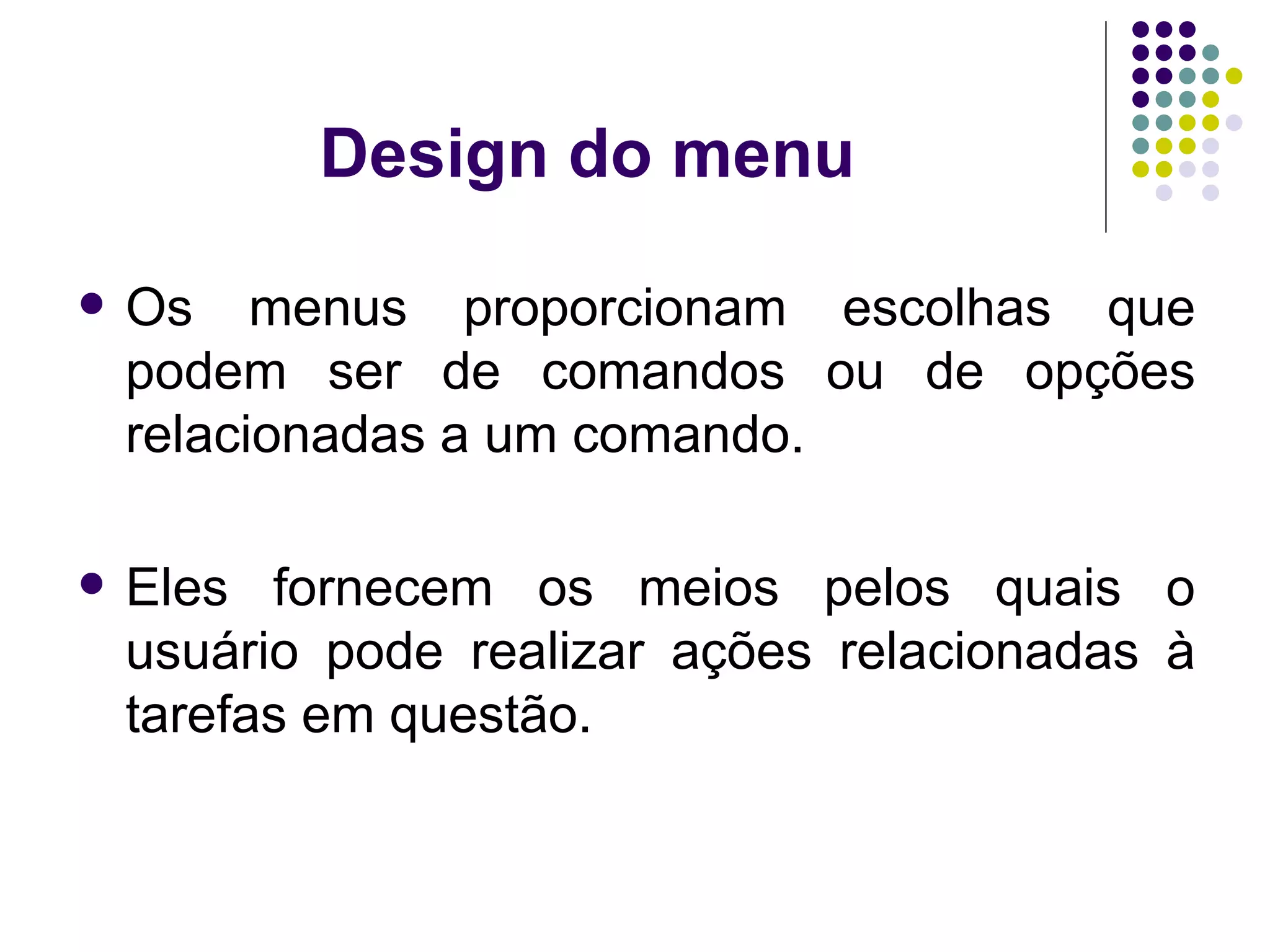 Design do menu Os menus proporcionam escolhas que podem ser de comandos ou de opções relacionadas a um comando. Eles fornecem os meios pelos quais o usuário pode realizar ações relacionadas à tarefas em questão. 