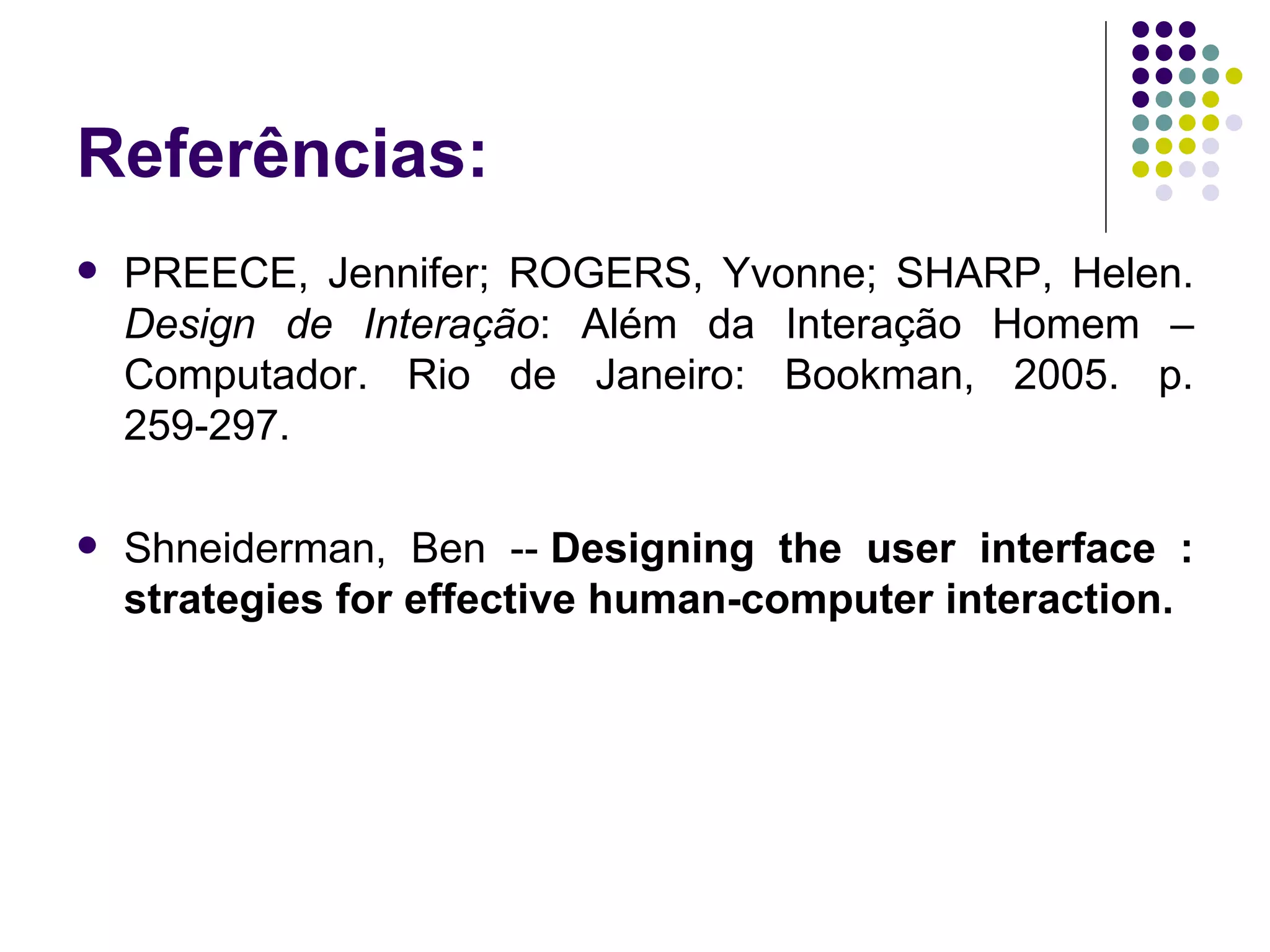 Referências: PREECE, Jennifer; ROGERS, Yvonne; SHARP, Helen.  Design de Interação : Além da Interação Homem – Computador. Rio de Janeiro: Bookman, 2005. p. 259-297. Shneiderman, Ben --  Designing the user interface : strategies for effective human-computer interaction.   