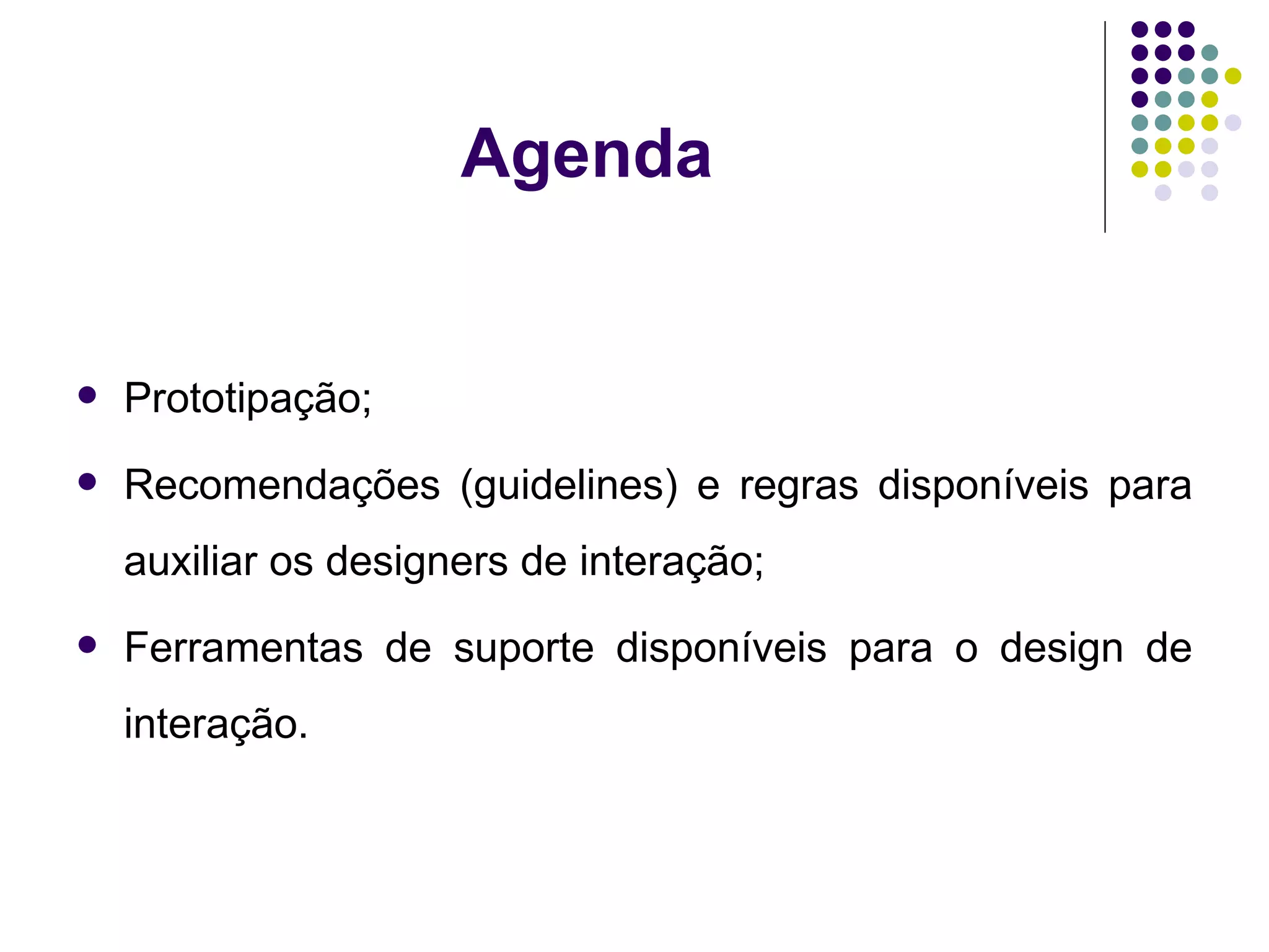 Agenda Prototipação;  Recomendações (guidelines) e regras disponíveis para auxiliar os designers de interação; Ferramentas de suporte disponíveis para o design de interação. 